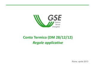 Conto Termico (DM 28/12/12)
Regole applicative 
Roma, aprile 2013
 