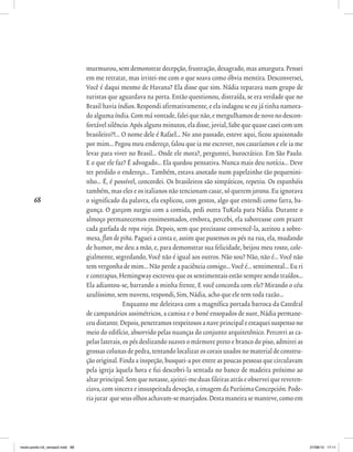68
murmurou, sem demonstrar decepção, frustração, desagrado, mas amargura. Pensei
em me retratar, mas irritei-me com o que soava como óbvia mentira. Desconversei,
Você é daqui mesmo de Havana? Ela disse que sim. Nádia reparava num grupo de
turistas que aguardava na porta. Então questionou, distraída, se era verdade que no
Brasil havia índios. Respondi afirmativamente, e ela indagou se eu já tinha namora-
doalgumaíndia.Commávontade,faleiquenão,emergulhamosdenovonodescon-
fortável silêncio. Após alguns minutos, ela disse, jovial, Sabe que quase casei com um
brasileiro?!... O nome dele é Rafael... No ano passado, esteve aqui, ficou apaixonado
por mim... Pegou meu endereço, falou que ia me escrever, nos casaríamos e ele ia me
levar para viver no Brasil... Onde ele mora?, perguntei, burocrático. Em São Paulo.
E o que ele faz? É advogado... Ela quedou pensativa. Nunca mais deu notícia... Deve
ter perdido o endereço... Também, estava anotado num papelzinho tão pequenini-
nho... É, é possível, concordei. Os brasileiros são simpáticos, repetiu. Os espanhóis
também, mas eles e os italianos não tencionam casar, só querem jarana. Eu ignorava
o significado da palavra, ela explicou, com gestos, algo que entendi como farra, ba-
gunça. O garçom surgiu com a comida, pedi outra TuKola para Nádia. Durante o
almoço permanecemos ensimesmados, embora, percebi, ela saboreasse com prazer
cada garfada de ropa vieja. Depois, sem que precisasse convencê-la, aceitou a sobre-
mesa, flan de piña. Paguei a conta e, assim que pusemos os pés na rua, ela, mudando
de humor, me deu a mão, e, para demonstrar sua felicidade, beijou meu rosto, cole-
gialmente, segredando, Você não é igual aos outros. Não sou? Não, não é... Você não
tem vergonha de mim... Não perde a paciência comigo... Você é... sentimental... Eu ri
e contrapus, Hemingway escreveu que os sentimentais estão sempre sendo traídos...
Ela adiantou-se, barrando a minha frente, E você concorda com ele? Mirando o céu
azulíssimo, sem nuvens, respondi, Sim, Nádia, acho que ele tem toda razão...
Enquanto me deleitava com a magnífica portada barroca da Catedral
de campanários assimétricos, a camisa e o boné ensopados de suor, Nádia permane-
ceu distante. Depois, penetramos respeitosos a nave principal e estaquei suspenso no
meio do edifício, absorvido pelas nuanças do conjunto arquitetônico. Percorri as ca-
pelas laterais, os pés deslizando suaves o mármore preto e branco do piso, admirei as
grossas colunas de pedra, tentando localizar os corais usados no material de constru-
ção original. Finda a inspeção, busquei-a por entre as poucas pessoas que circulavam
pela igreja àquela hora e fui descobri-la sentada no banco de madeira próximo ao
altarprincipal.Semquenotasse,ajeitei-meduasfileirasatráseobserveiquereveren-
ciava, com sincera e insuspeitada devoção, a imagem da Purísima Concepción. Pode-
ria jurar que seus olhos achavam-se marejados. Desta maneira se manteve, como em
miolo-ponto-n3_versao2.indd 68 27/08/13 17:11
 