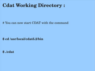 Cdat Working Directory :


# You can now start CDAT with the command




$ cd /usr/local/cdat5.2/bin



$ ./cdat
 