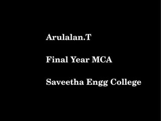           Arulalan.T

          Final Year MCA

          Saveetha Engg College
 