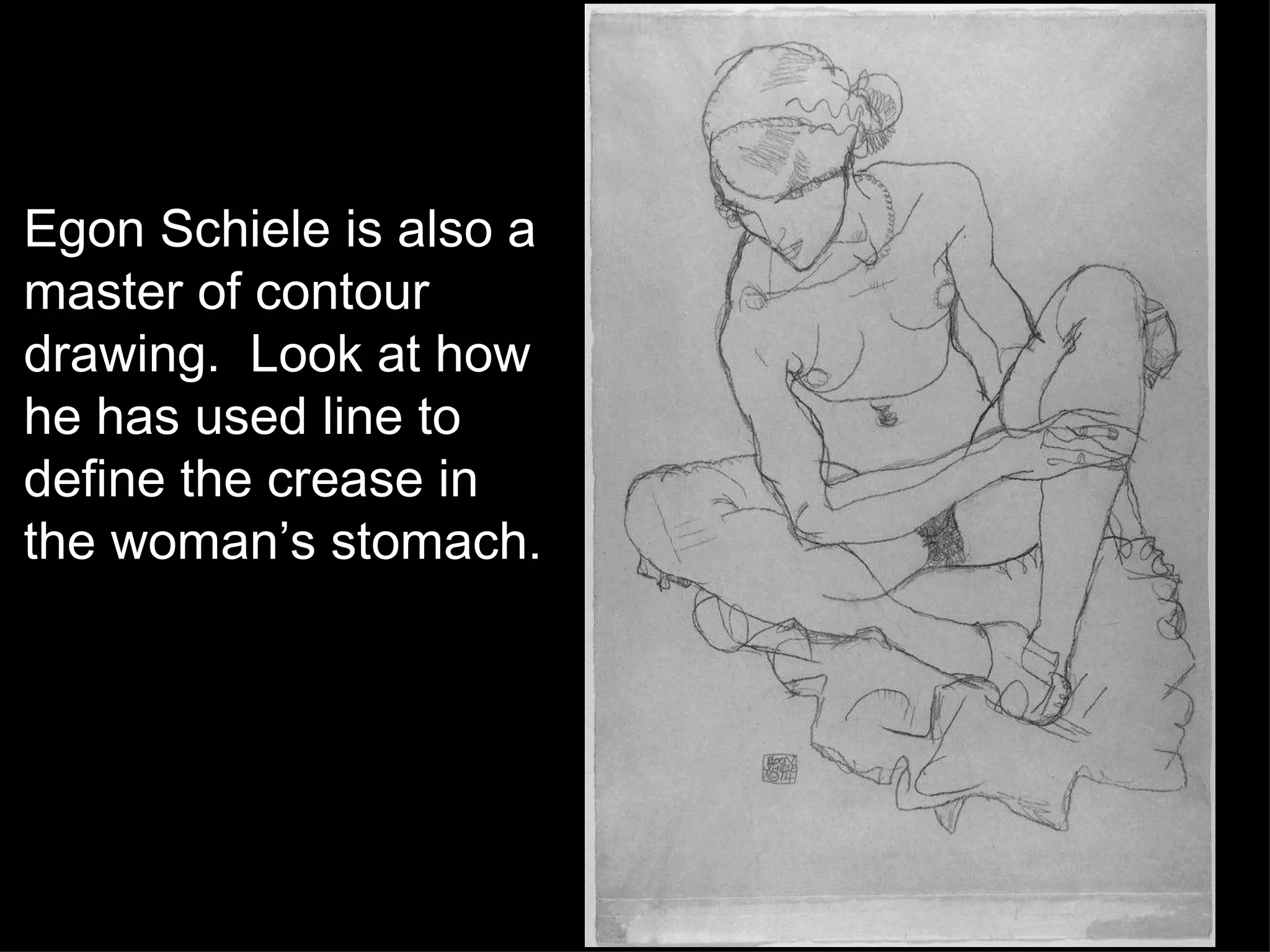 Egon Schiele is also a master of contour drawing.  Look at how he has used line to define the crease in the woman’s stomach. 