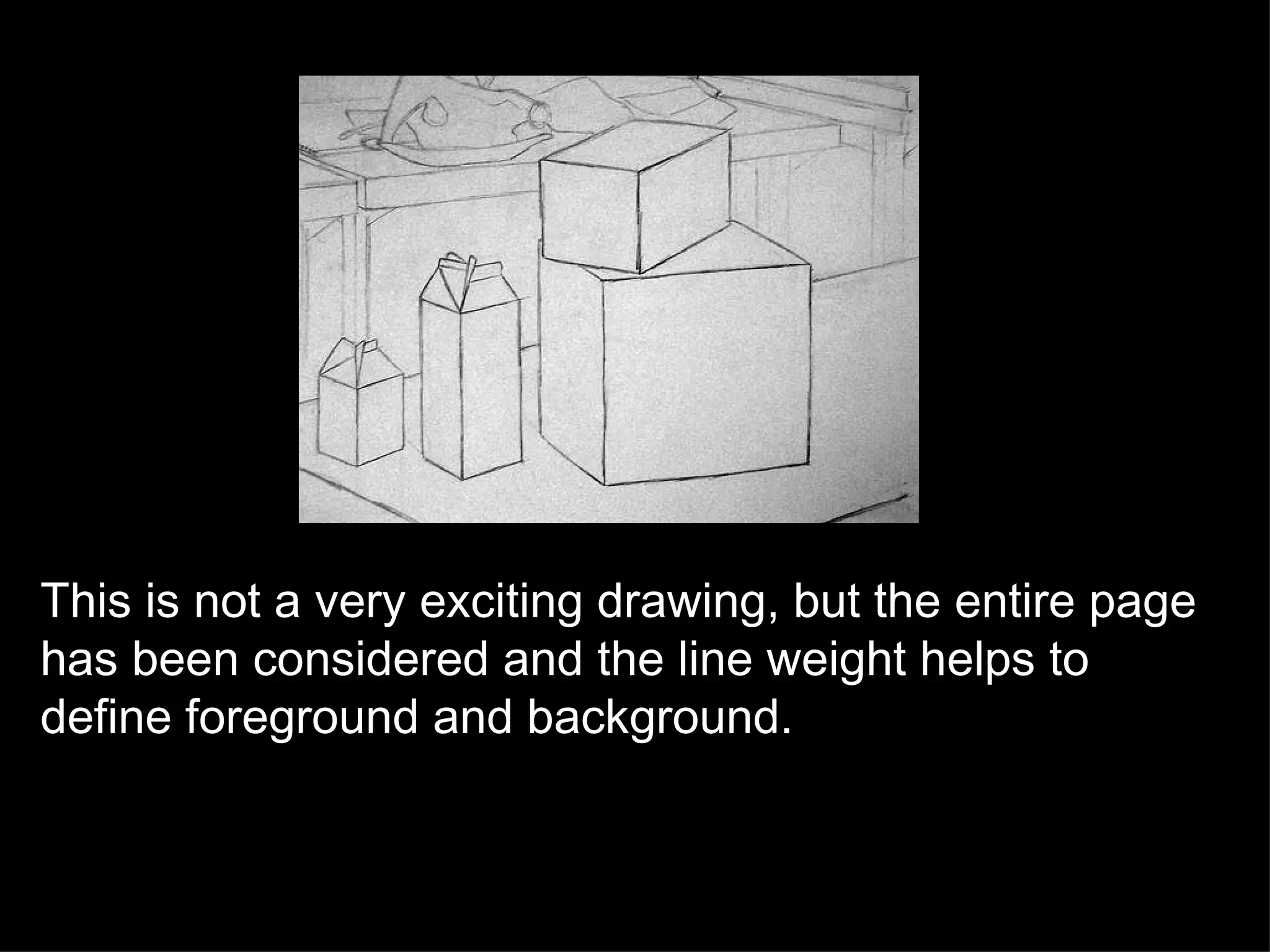 This is not a very exciting drawing, but the entire page has been considered and the line weight helps to define foreground and background. 