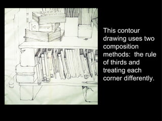 This contour drawing uses two composition methods:  the rule of thirds and treating each corner differently.  