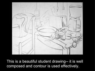 This is a beautiful student drawing-- it is well composed and contour is used effectively. 