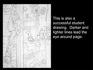 This is also a successful student drawing.  Darker and lighter lines lead the eye around page. 