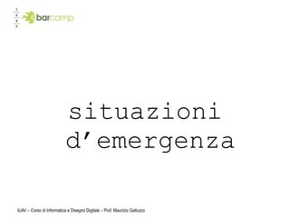 situazioni
                           d’emergenza

IUAV – Corso di Informatica e Disegno Digitale – Prof. Maurizio Galluzzo
 