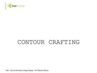 CONTOUR CRAFTING



IUAV – Corso di Informatica e Disegno Digitale – Prof. Maurizio Galluzzo
 