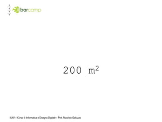 200                   m 2




IUAV – Corso di Informatica e Disegno Digitale – Prof. Maurizio Galluzzo
 