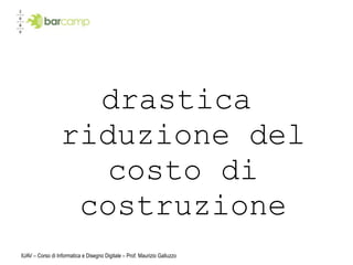 drastica
                  riduzione del
                     costo di
                   costruzione
IUAV – Corso di Informatica e Disegno Digitale – Prof. Maurizio Galluzzo
 