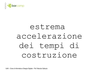 estrema
                  accelerazione
                   dei tempi di
                    costruzione
IUAV – Corso di Informatica e Disegno Digitale – Prof. Maurizio Galluzzo
 