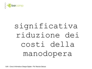significativa
               riduzione dei
                costi della
                 manodopera
IUAV – Corso di Informatica e Disegno Digitale – Prof. Maurizio Galluzzo
 