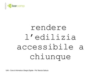 rendere
                    l’edilizia
                  accessibile a
                     chiunque
IUAV – Corso di Informatica e Disegno Digitale – Prof. Maurizio Galluzzo
 