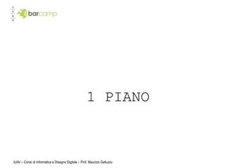 1 PIANO



IUAV – Corso di Informatica e Disegno Digitale – Prof. Maurizio Galluzzo
 