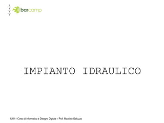 IMPIANTO IDRAULICO



IUAV – Corso di Informatica e Disegno Digitale – Prof. Maurizio Galluzzo
 