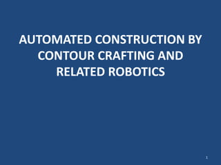 AUTOMATED CONSTRUCTION BY
CONTOUR CRAFTING AND
RELATED ROBOTICS
1
 