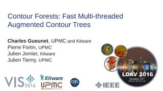 Contour Forests: Fast Multi-threaded
Augmented Contour Trees
Charles Gueunet, UPMC and Kitware
Pierre Fortin, UPMC
Julien Jomier, Kitware
Julien Tierny, UPMC
 