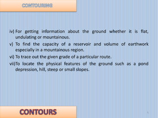 iv) For getting information about the ground whether it is flat,
undulating or mountainous.
v) To find the capacity of a r...