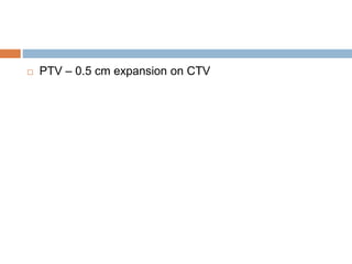  PTV – 0.5 cm expansion on CTV
 