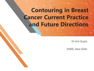 Contouring in Breast
Cancer Current Practice
and Future Directions
Dr Anil Gupta
AIIMS, New Delhi
 