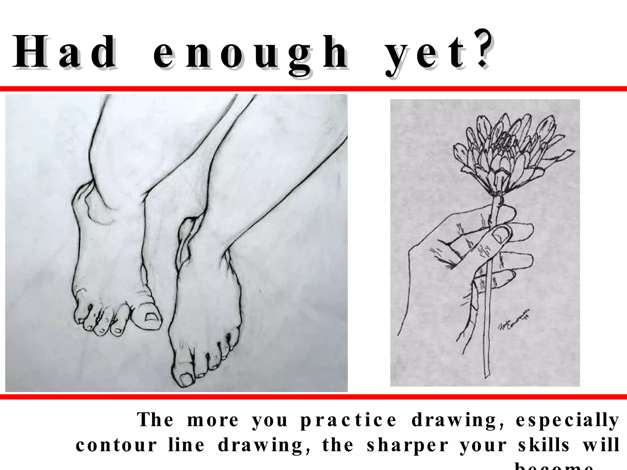 Had enough yet? The more you  practice  drawing, especially contour line drawing, the sharper your skills will become.   