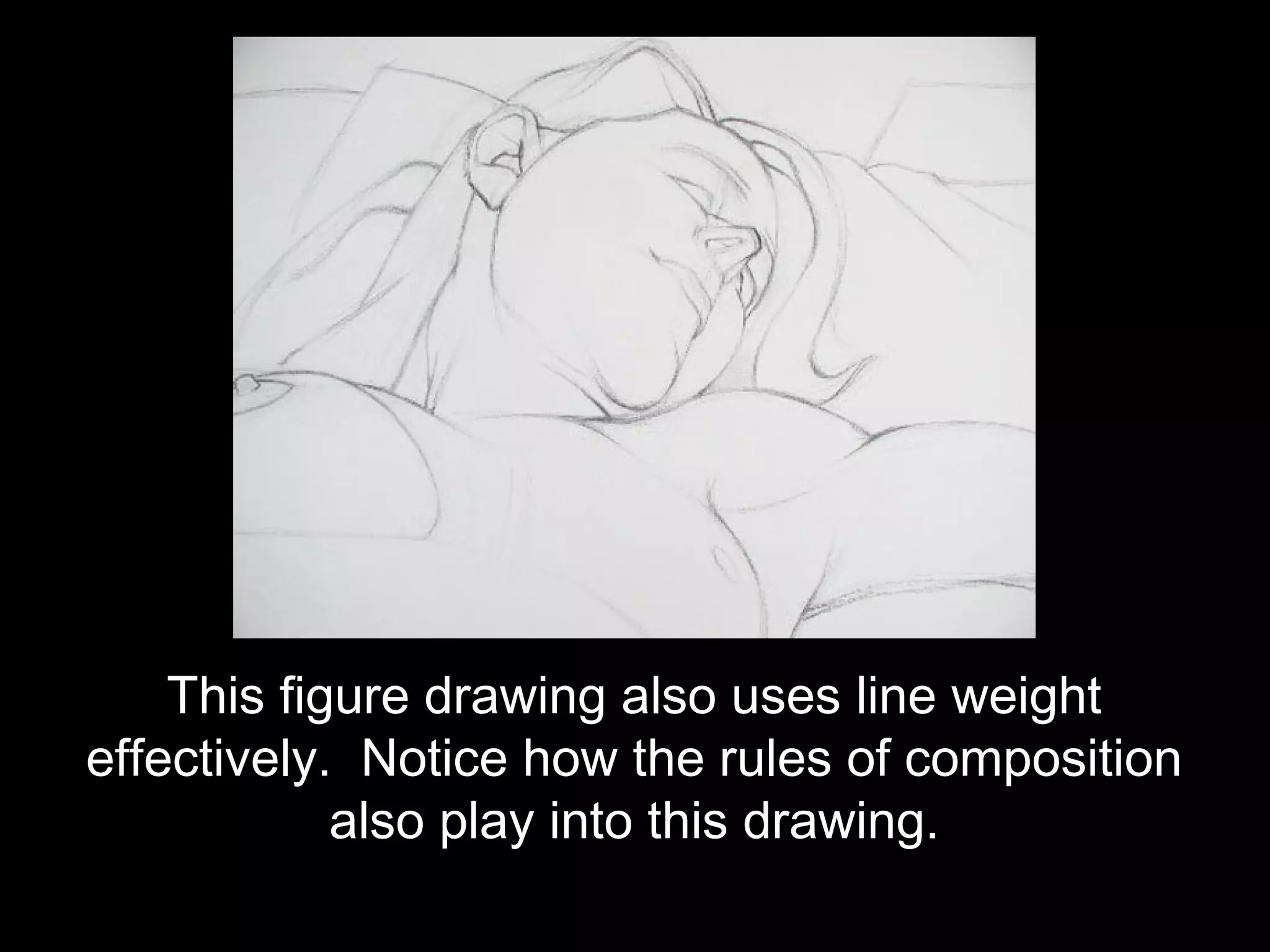 This figure drawing also uses line weight
effectively. Notice how the rules of composition
            also play into this drawing.
 