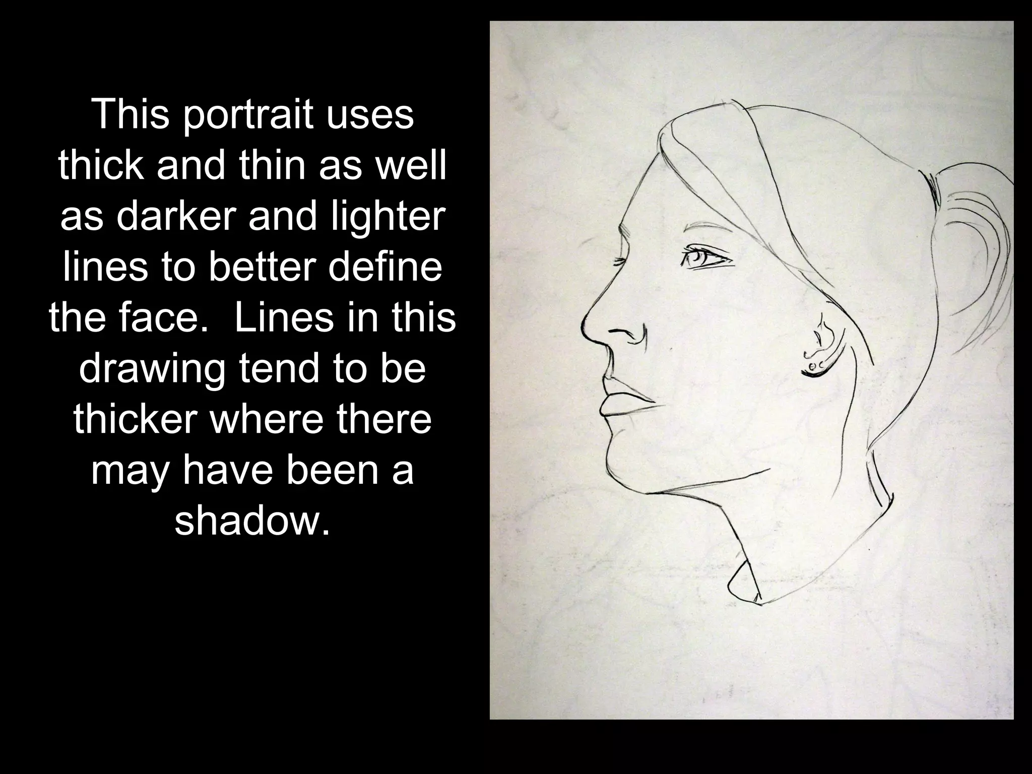 This portrait uses
 thick and thin as well
 as darker and lighter
 lines to better define
the face. Lines in this
   drawing tend to be
  thicker where there
   may have been a
        shadow.
 