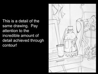 This is a detail of the
same drawing. Pay
attention to the
incredible amount of
detail achieved through
contour!
 