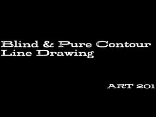 Blind & Pure Contour
Line Drawing
ART 201
 