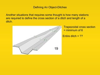Defining An Object-Ditches
Another situations that requires some thought is how many stations
are required to define the c...