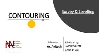 Submitted by:
HARSHIT GUPTA
B.Arch 1st year
CONTOURING
Survey & Levelling
Submitted to:
Ar. Avitesh
 