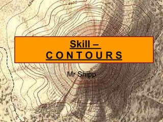 Skill –
C O N T O U R S
Mr Shipp