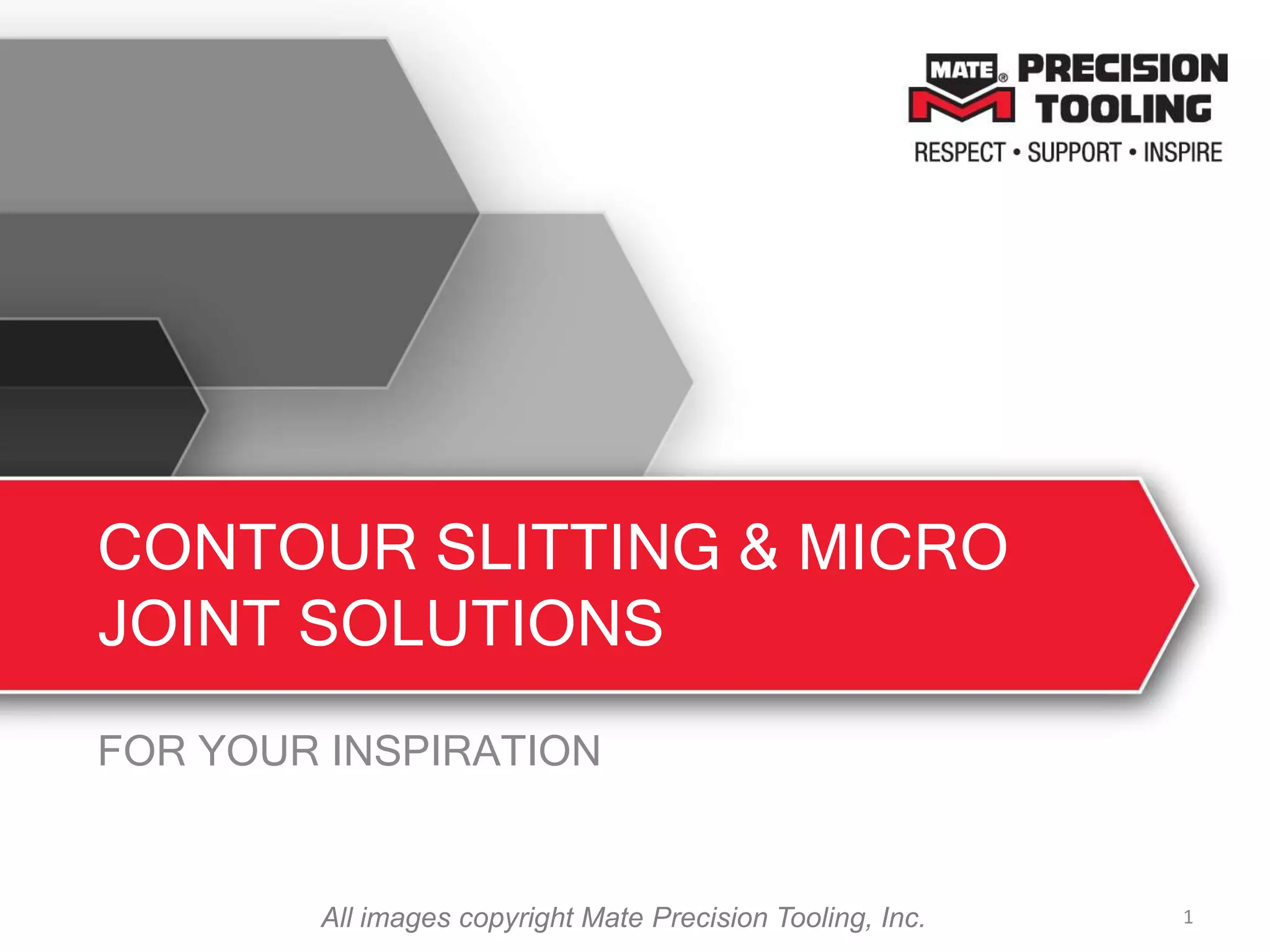 CONTOUR SLITTING & MICRO
JOINT SOLUTIONS
FOR YOUR INSPIRATION
1All images copyright Mate Precision Tooling, Inc.