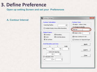 3. Define Preference
Open up setting Screen and set your Preferences
A. Contour Interval
 