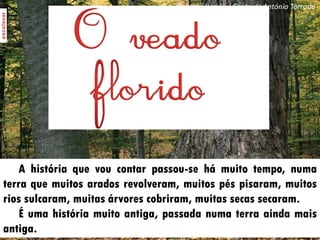 O veado florido / Conto de António Torrado




   A história que vou contar passou-se há muito tempo, numa
terra que muito...