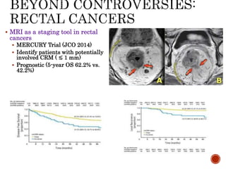  MRI as a staging tool in rectal
cancers
 MERCURY Trial (JCO 2014)
 Identify patients with potentially
involved CRM ( ≲...