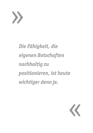 »
«
Die Fähigkeit, die
eigenen Botschaften
nachhaltig zu
positionieren, ist heute
wichtiger denn je.
 