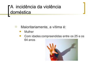 A  incidência da violência doméstica Maioritariamente, a vítima é: Mulher Com idades compreendidas entre os 25 e os 64 anos 