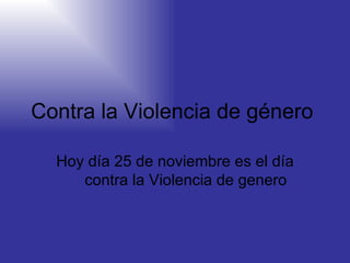 Contra la Violencia de género  Hoy día 25 de noviembre es el día  contra la Violencia de genero 