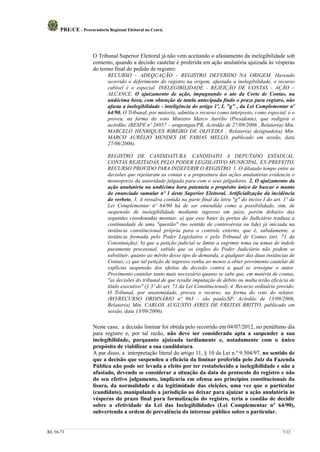PRE/CE - Procuradoria Regional Eleitoral no Ceará.



                     O Tribunal Superior Eleitoral já não vem aceitando o afastamento da inelegibilidade sob
                     comento, quando a decisão cautelar é proferida em ação anulatória ajuizada às vésperas
                     do termo final do pedido de registro:
                             RECURSO - ADEQUAÇÃO - REGISTRO DEFERIDO NA ORIGEM. Havendo
                             ocorrido o deferimento do registro na origem, afastada a inelegibilidade, o recurso
                             cabível é o especial. INELEGIBILIDADE - REJEIÇÃO DE CONTAS - AÇÃO –
                             ALCANCE. O ajuizamento de ação, impugnando o ato da Corte de Contas, na
                             undécima hora, com obtenção de tutela antecipada findo o prazo para registro, não
                             afasta a inelegibilidade - inteligência do artigo 1º, I, "g" , da Lei Complementar nº
                             64/90. O Tribunal, por maioria, admitiu o recurso como interposto, como especial, e o
                             proveu, na forma do voto Ministro Marco Aurélio (Presidente), que redigirá o
                             acórdão. (RESPE nº 26957 – arapongas/PR, Acórdão de 27/09/2006 , Relator(a) Min.
                             MARCELO HENRIQUES RIBEIRO DE OLIVEIRA , Relator(a) designado(a) Min.
                             MARCO AURÉLIO MENDES DE FARIAS MELLO, publicado em sessão, data
                             27/06/2006).

                             REGISTRO DE CANDIDATURA. CANDIDATO A DEPUTADO ESTADUAL.
                             CONTAS REJEITADAS PELO PODER LEGISLATIVO MUNICIPAL. EX-PREFEITO.
                             RECURSO PROVIDO PARA INDEFERIR O REGISTRO. 1. O dilatado tempo entre as
                             decisões que rejeitaram as contas e a propositura das ações anulatórias evidencia o
                             menosprezo da autoridade julgada para com o seus julgadores. 2. O ajuizamento da
                             ação anulatória na undécima hora patenteia o propósito único de buscar o manto
                             do enunciado sumular nº 1 deste Superior Eleitoral. Artificialização da incidência
                             do verbete. 3. A ressalva contida na parte final da letra "g" do inciso I do art. 1º da
                             Lei Complementar nº 64/90 há de ser entendida como a possibilidade, sim, de
                             suspensão de inelegibilidade mediante ingresso em juízo, porém debaixo das
                             seguintes coordenadas mentais: a) que esse bater às portas do Judiciário traduza a
                             continuidade de uma "questão" (no sentido de controvérsia ou lide) já iniciada na
                             instância constitucional própria para o controle externo, que é, sabidamente, a
                             instância formada pelo Poder Legislativo e pelo Tribunal de Contas (art. 71 da
                             Constituição); b) que a petição judicial se limite a esgrimir tema ou temas de índole
                             puramente processual, sabido que os órgãos do Poder Judiciário não podem se
                             substituir, quanto ao mérito desse tipo de demanda, a qualquer das duas instâncias de
                             Contas; c) que tal petição de ingresso venha ao menos a obter provimento cautelar de
                             explícita suspensão dos efeitos da decisão contra a qual se irresigne o autor.
                             Provimento cautelar tanto mais necessário quanto se sabe que, em matéria de contas,
                             "as decisões do tribunal de que resulte imputação de débito ou multa terão eficácia de
                             título executivo" (§ 3º do art. 71 da Lei Constitucional). 4. Recurso ordinário provido.
                             O Tribunal, por unanimidade, proveu o recurso, na forma do voto do relator.
                             (RO/RECURSO ORDINÁRIO nº 963 - são paulo/SP, Acórdão de 13/09/2006,
                             Relator(a) Min. CARLOS AUGUSTO AYRES DE FREITAS BRITTO, publicado em
                             sessão, data 13/09/2006).

                     Neste caso, a decisão liminar foi obtida pelo recorrido em 04/07/2012, no penúltimo dia
                     para registro e, por tal razão, não deve ser considerada apta a suspender a sua
                     inelegibilidade, porquanto ajuizada tardiamente e, notadamente com o único
                     propósito de viabilizar a sua candidatura.
                     A par disso, a interpretação literal do artigo 11, § 10 da Lei n.º 9.504/97, no sentido de
                     que a decisão que suspendeu a eficácia da liminar proferida pelo Juiz da Fazenda
                     Pública não pode ser levada a efeito por ter restabelecido a inelegibilidade e não a
                     afastado, devendo se considerar a situação da data do protocolo do registro e não
                     do seu efetivo julgamento, implicaria em ofensa aos princípios constitucionais da
                     lisura, da normalidade e da legitimidade das eleições, uma vez que o particular
                     (candidato), manipulando a jurisdição ao deixar para ajuizar a ação anulatória às
                     vésperas do prazo final para formalização do registro, teria o condão de decidir
                     sobre a efetividade da Lei das Inelegibilidades (Lei Complementar nº 64/90),
                     subvertendo a ordem de prevalência do interesse público sobre o particular.


RE 58-73                                                                                                       7/12
 