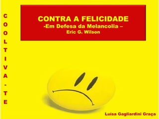 Luísa Gagliardini Graça
CONTRA A FELICIDADE
-Em Defesa da Melancolia –
Eric G. Wilson
 