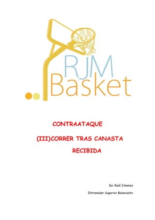 CONTRAATAQUE
(III)CORRER TRAS CANASTA
RECIBIDA
De: Raúl Jimenez
Entrenador Superior Baloncesto
 