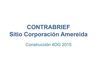 CONTRABRIEF
Sitio Corporación Amereida
Construcción 4DG 2015
 