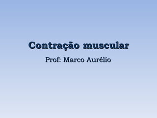 Contração muscular
   Prof: Marco Aurélio
 