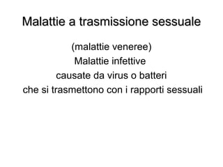Malattie a trasmissione sessualeMalattie a trasmissione sessuale
(malattie veneree)
Malattie infettive
causate da virus o batteri
che si trasmettono con i rapporti sessuali
 