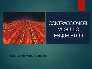 Dra. Lizeth Manu Camacho
CONTRACCIONDEL
MUSCULO
ESQUELETICO
 