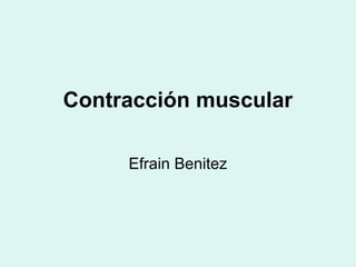 Contracción muscular
Efrain Benitez
 