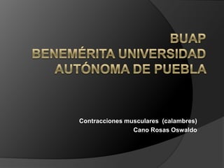 Contracciones musculares (calambres)
Cano Rosas Oswaldo

 