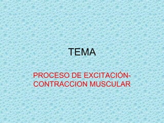 TEMA

PROCESO DE EXCITACIÓN-
CONTRACCION MUSCULAR
 