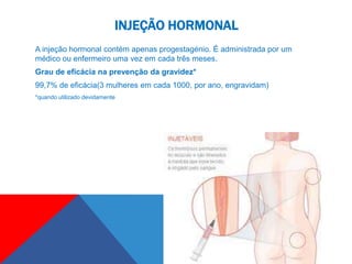 INJEÇÃO HORMONAL
A injeção hormonal contém apenas progestagénio. É administrada por um
médico ou enfermeiro uma vez em cada três meses.
Grau de eficácia na prevenção da gravidez*
99,7% de eficácia(3 mulheres em cada 1000, por ano, engravidam)
*quando utilizado devidamente
 