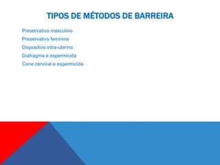 TIPOS DE MÉTODOS DE BARREIRA
Preservativo masculino
Preservativo feminino
Dispositivo intra-uterino
Diafragma e espermicida
Cone cervical e espermicida
 
